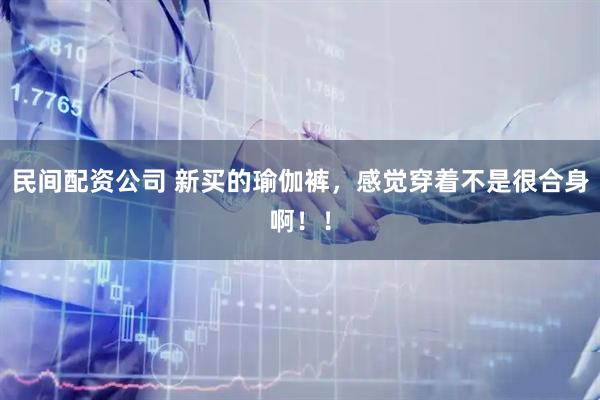 民间配资公司 新买的瑜伽裤，感觉穿着不是很合身啊！！