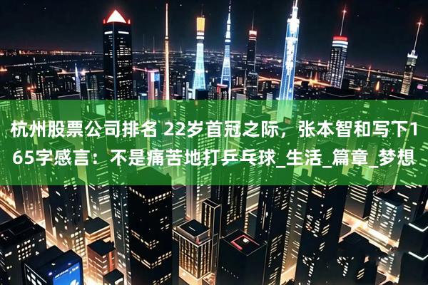 杭州股票公司排名 22岁首冠之际，张本智和写下165字感言：不是痛苦地打乒乓球_生活_篇章_梦想