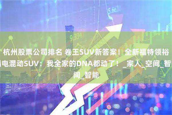 杭州股票公司排名 卷王SUV新答案！全新福特领裕插电混动SUV：我全家的DNA都动了！_家人_空间_智能