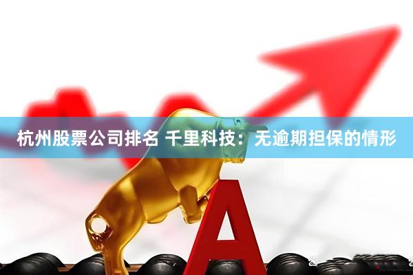 杭州股票公司排名 千里科技：无逾期担保的情形