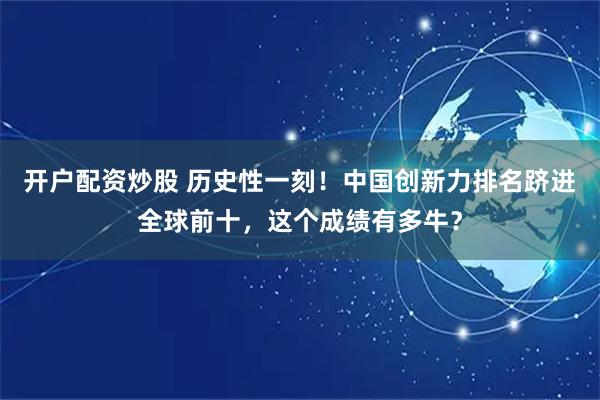 开户配资炒股 历史性一刻！中国创新力排名跻进全球前十，这个成绩有多牛？