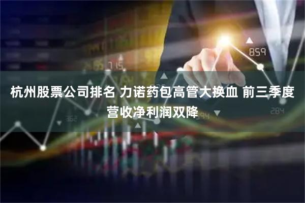 杭州股票公司排名 力诺药包高管大换血 前三季度营收净利润双降