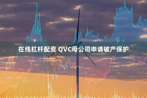在线杠杆配资 QVC母公司申请破产保护